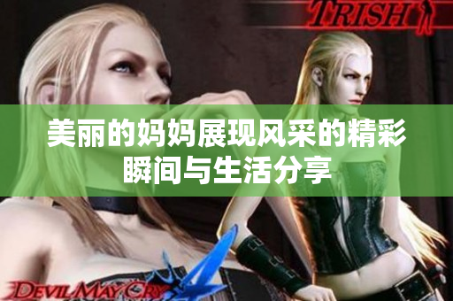 美丽的妈妈展现风采的精彩瞬间与生活分享