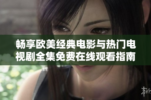 畅享欧美经典电影与热门电视剧全集免费在线观看指南