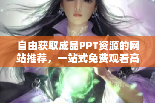 自由获取成品PPT资源的网站推荐，一站式免费观看高质量模板
