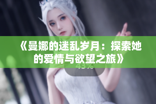 《曼娜的迷乱岁月：探索她的爱情与欲望之旅》