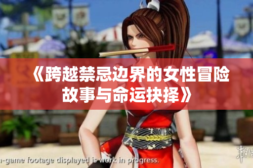 《跨越禁忌边界的女性冒险故事与命运抉择》