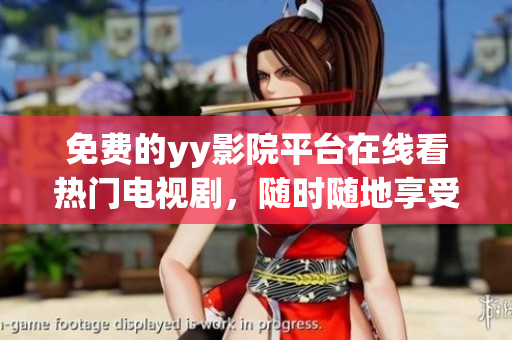 免费的yy影院平台在线看热门电视剧，随时随地享受视听盛宴