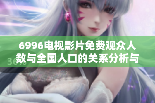 6996电视影片免费观众人数与全国人口的关系分析与探讨