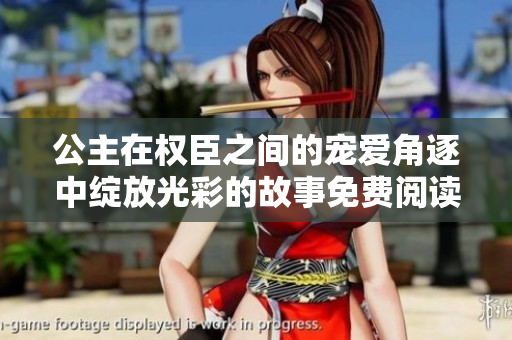 公主在权臣之间的宠爱角逐中绽放光彩的故事免费阅读