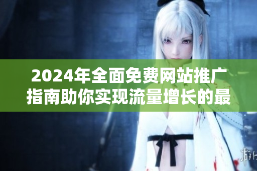 2024年全面免费网站推广指南助你实现流量增长的最佳策略