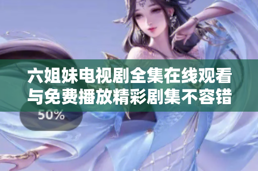 六姐妹电视剧全集在线观看与免费播放精彩剧集不容错过