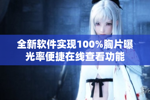 全新软件实现100%胸片曝光率便捷在线查看功能
