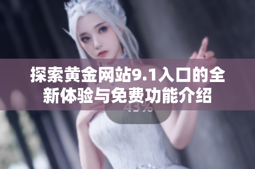 探索黄金网站9.1入口的全新体验与免费功能介绍