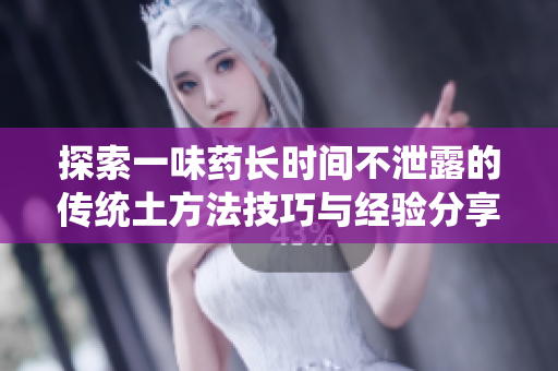 探索一味药长时间不泄露的传统土方法技巧与经验分享