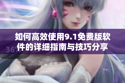 如何高效使用9.1免费版软件的详细指南与技巧分享