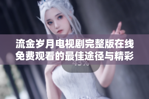 流金岁月电视剧完整版在线免费观看的最佳途径与精彩解析