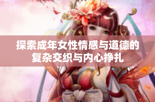 探索成年女性情感与道德的复杂交织与内心挣扎