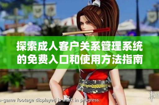 探索成人客户关系管理系统的免费入口和使用方法指南
