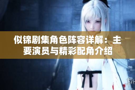 似锦剧集角色阵容详解：主要演员与精彩配角介绍
