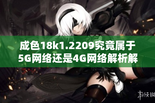 成色18k1.2209究竟属于5G网络还是4G网络解析解读