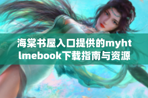 海棠书屋入口提供的myhtlmebook下载指南与资源分享