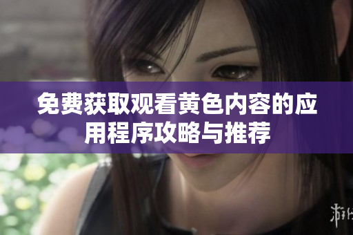 免费获取观看黄色内容的应用程序攻略与推荐
