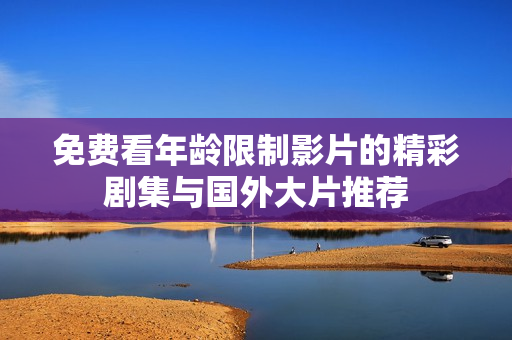 免费看年龄限制影片的精彩剧集与国外大片推荐
