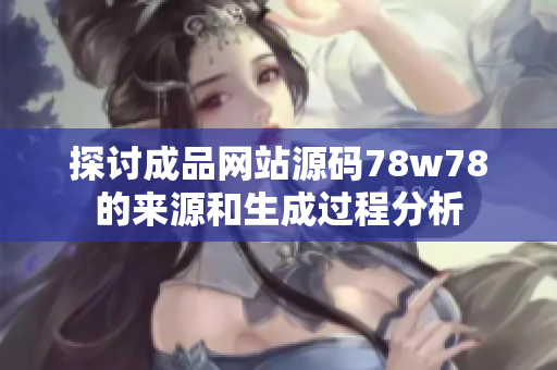 探讨成品网站源码78w78的来源和生成过程分析