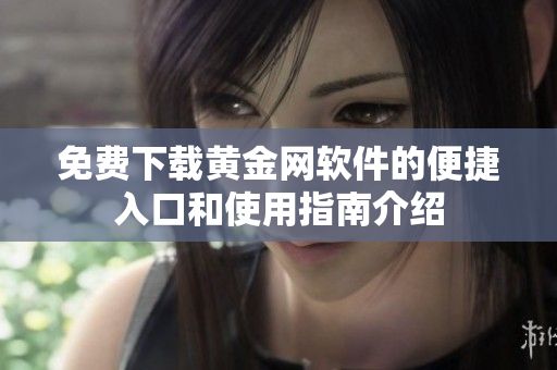 免费下载黄金网软件的便捷入口和使用指南介绍