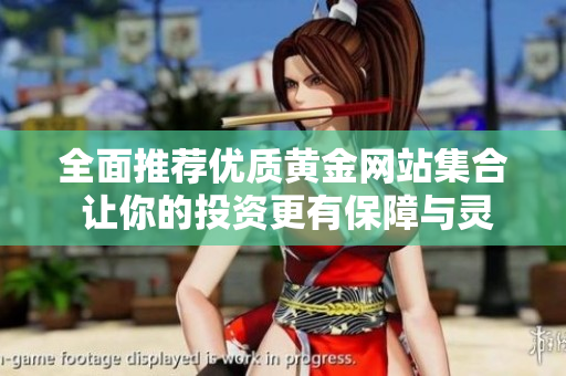 全面推荐优质黄金网站集合 让你的投资更有保障与灵感