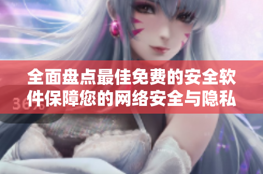 全面盘点最佳免费的安全软件保障您的网络安全与隐私保护