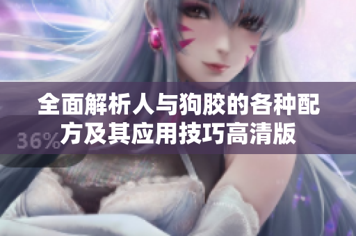 全面解析人与狗胶的各种配方及其应用技巧高清版