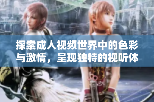 探索成人视频世界中的色彩与激情，呈现独特的视听体验