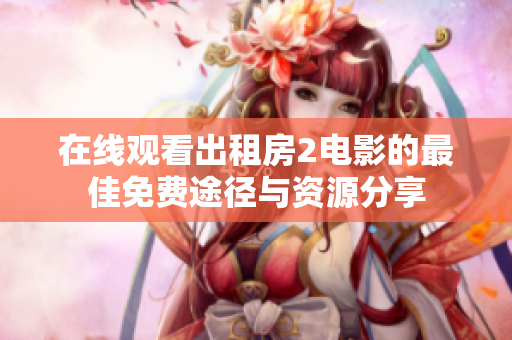 在线观看出租房2电影的最佳免费途径与资源分享