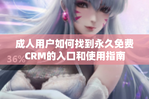 成人用户如何找到永久免费CRM的入口和使用指南