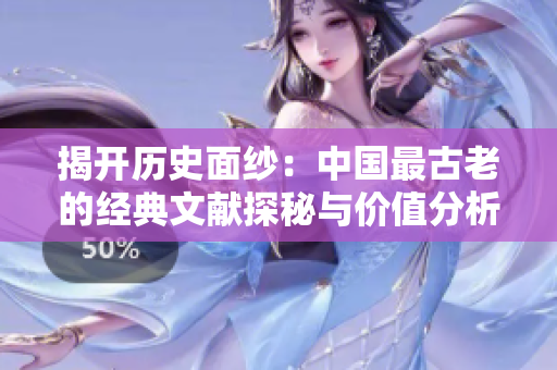 揭开历史面纱：中国最古老的经典文献探秘与价值分析
