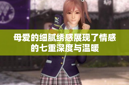 母爱的细腻绣感展现了情感的七重深度与温暖