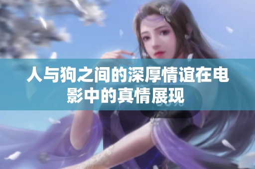 人与狗之间的深厚情谊在电影中的真情展现 