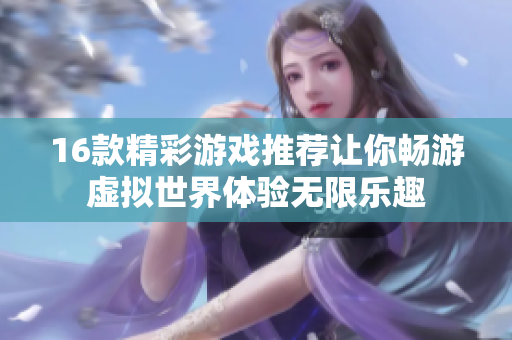 16款精彩游戏推荐让你畅游虚拟世界体验无限乐趣
