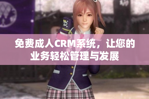 免费成人CRM系统，让您的业务轻松管理与发展