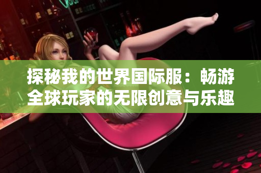 探秘我的世界国际服：畅游全球玩家的无限创意与乐趣