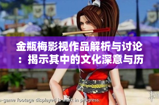 金瓶梅影视作品解析与讨论：揭示其中的文化深意与历史背景