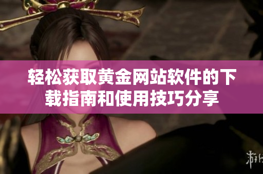 轻松获取黄金网站软件的下载指南和使用技巧分享