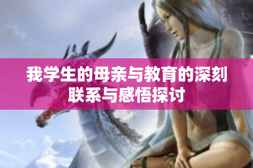 我学生的母亲与教育的深刻联系与感悟探讨