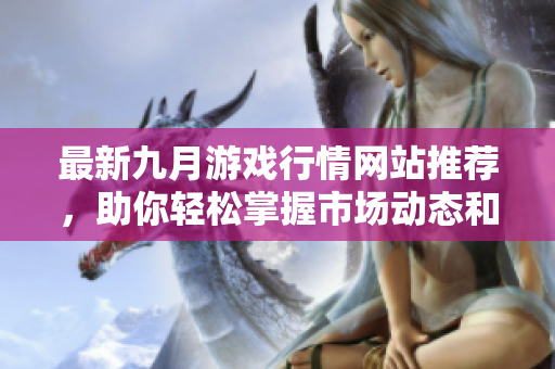 最新九月游戏行情网站推荐，助你轻松掌握市场动态和热门资讯