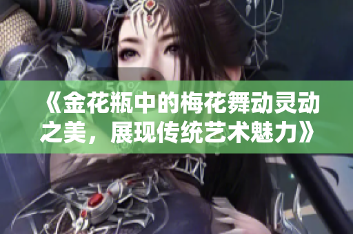 《金花瓶中的梅花舞动灵动之美，展现传统艺术魅力》