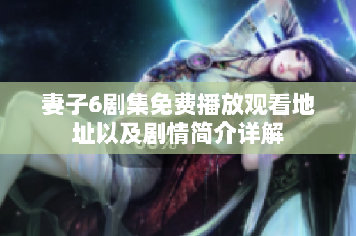 妻子6剧集免费播放观看地址以及剧情简介详解