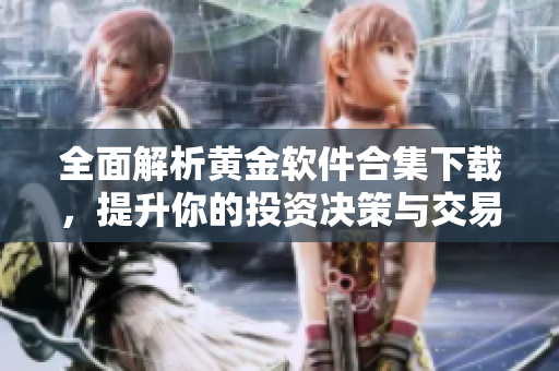 全面解析黄金软件合集下载，提升你的投资决策与交易体验