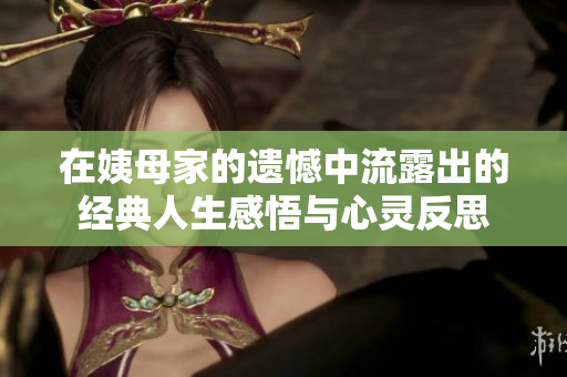 在姨母家的遗憾中流露出的经典人生感悟与心灵反思