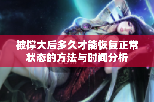 被撑大后多久才能恢复正常状态的方法与时间分析