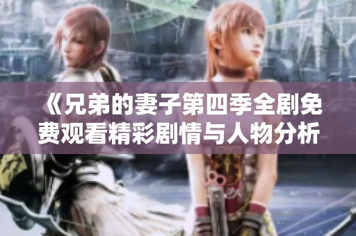 《兄弟的妻子第四季全剧免费观看精彩剧情与人物分析》