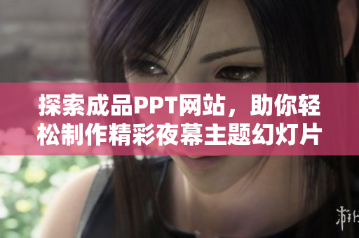 探索成品PPT网站，助你轻松制作精彩夜幕主题幻灯片