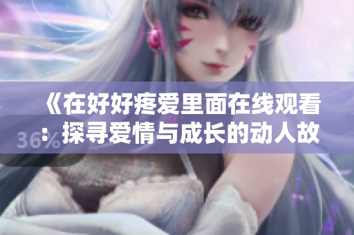 《在好好疼爱里面在线观看：探寻爱情与成长的动人故事》