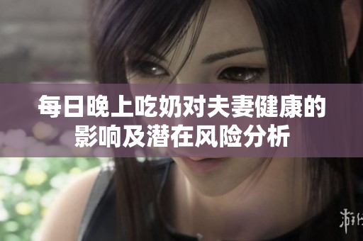 每日晚上吃奶对夫妻健康的影响及潜在风险分析