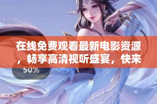 在线免费观看最新电影资源，畅享高清视听盛宴，快来体验吧！
